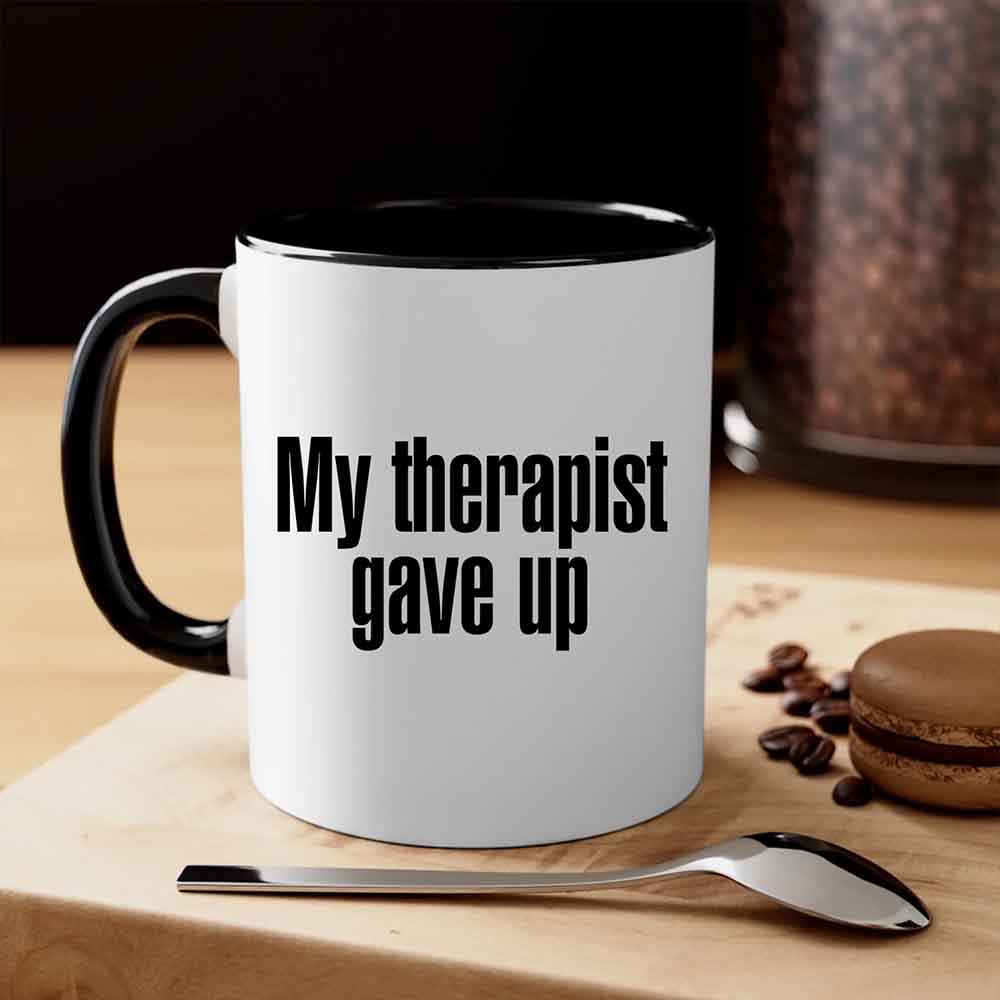 Coffee Mug I My Therapist Gave Up Coffee Mug - Funny Sarcastic Humor Cup