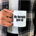 Coffee Mug I My Therapist Gave Up Coffee Mug - Funny Sarcastic Humor Cup